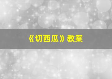 《切西瓜》教案