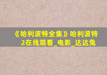 《哈利波特全集》哈利波特2在线观看_电影_达达兔