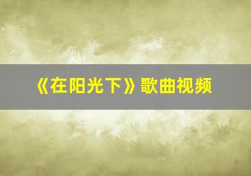 《在阳光下》歌曲视频