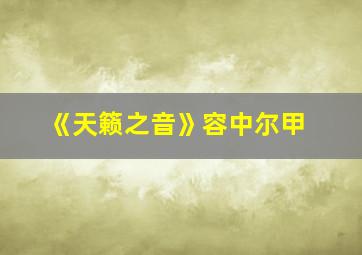 《天籁之音》容中尔甲