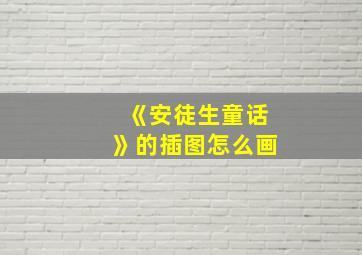 《安徒生童话》的插图怎么画