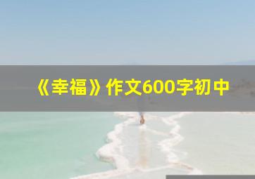 《幸福》作文600字初中