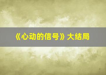 《心动的信号》大结局