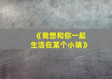 《我想和你一起生活在某个小镇》