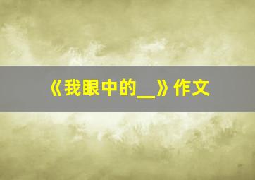 《我眼中的__》作文