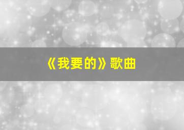 《我要的》歌曲