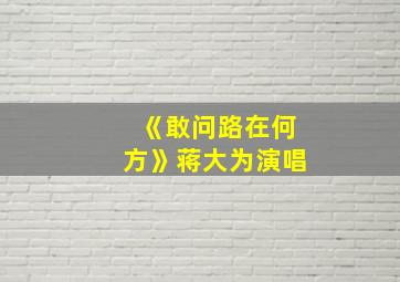 《敢问路在何方》蒋大为演唱