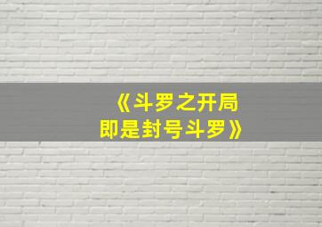 《斗罗之开局即是封号斗罗》