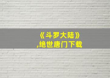 《斗罗大陆》,绝世唐门下载