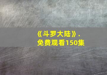 《斗罗大陆》.免费观看150集