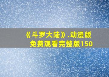 《斗罗大陆》.动漫版免费观看完整版150