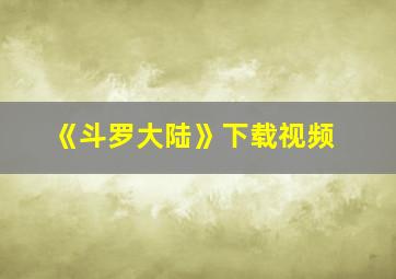 《斗罗大陆》下载视频