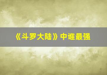 《斗罗大陆》中谁最强