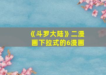 《斗罗大陆》二漫画下拉式的6漫画