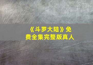 《斗罗大陆》免费全集完整版真人