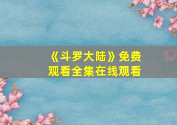 《斗罗大陆》免费观看全集在线观看