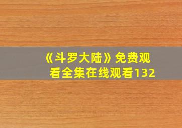 《斗罗大陆》免费观看全集在线观看132