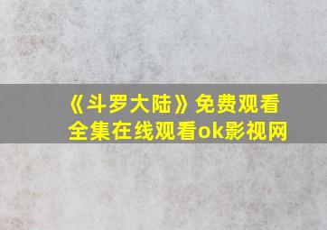 《斗罗大陆》免费观看全集在线观看ok影视网