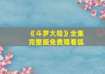 《斗罗大陆》全集完整版免费观看狐