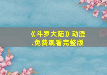 《斗罗大陆》动漫.免费观看完整版