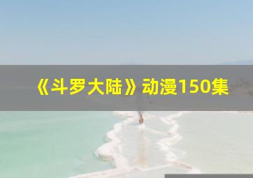 《斗罗大陆》动漫150集