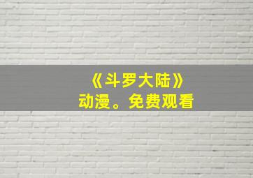 《斗罗大陆》动漫。免费观看