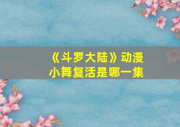 《斗罗大陆》动漫小舞复活是哪一集