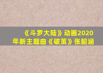 《斗罗大陆》动画2020年新主题曲《破茧》张韶涵