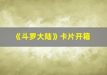 《斗罗大陆》卡片开箱