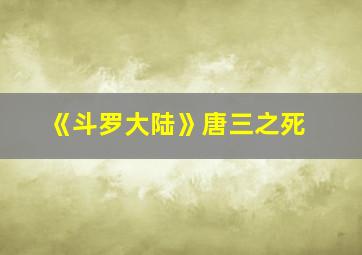 《斗罗大陆》唐三之死