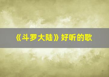 《斗罗大陆》好听的歌