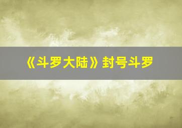 《斗罗大陆》封号斗罗