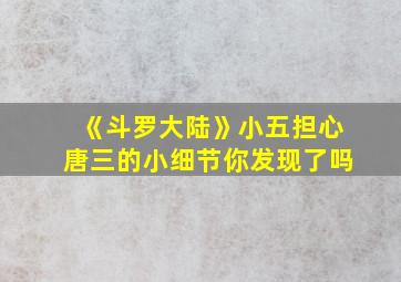 《斗罗大陆》小五担心唐三的小细节你发现了吗