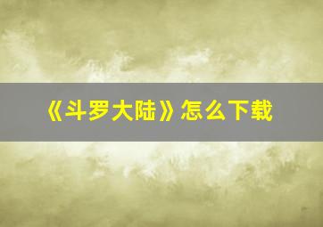 《斗罗大陆》怎么下载