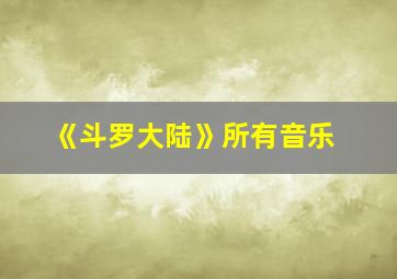 《斗罗大陆》所有音乐