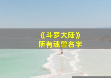 《斗罗大陆》所有魂兽名字