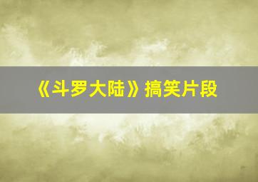 《斗罗大陆》搞笑片段