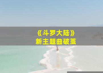 《斗罗大陆》新主题曲破茧