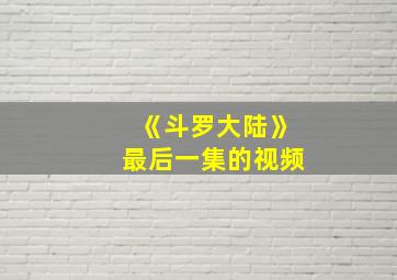 《斗罗大陆》最后一集的视频