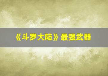 《斗罗大陆》最强武器