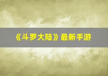 《斗罗大陆》最新手游