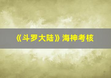 《斗罗大陆》海神考核