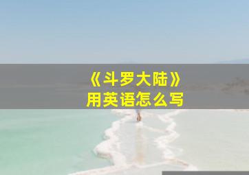 《斗罗大陆》用英语怎么写