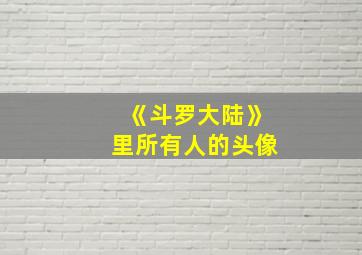 《斗罗大陆》里所有人的头像