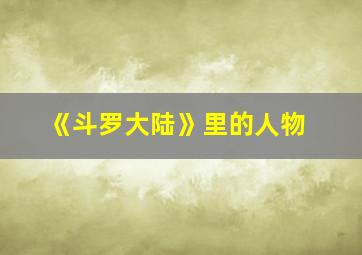 《斗罗大陆》里的人物