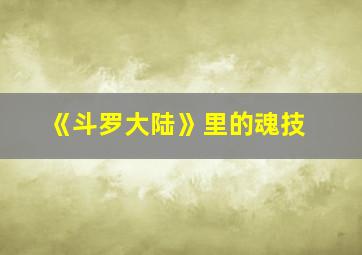 《斗罗大陆》里的魂技