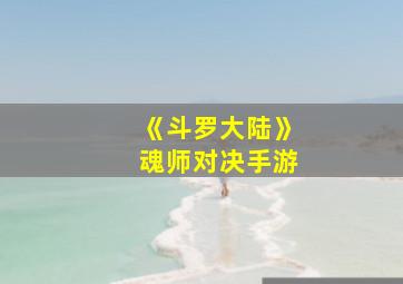 《斗罗大陆》魂师对决手游