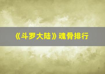 《斗罗大陆》魂骨排行