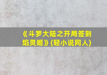 《斗罗大陆之开局签到焰灵姬》(轻小说同人)