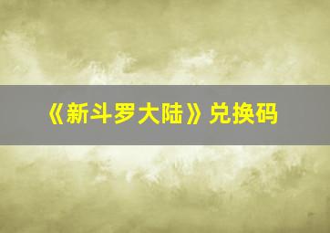 《新斗罗大陆》兑换码